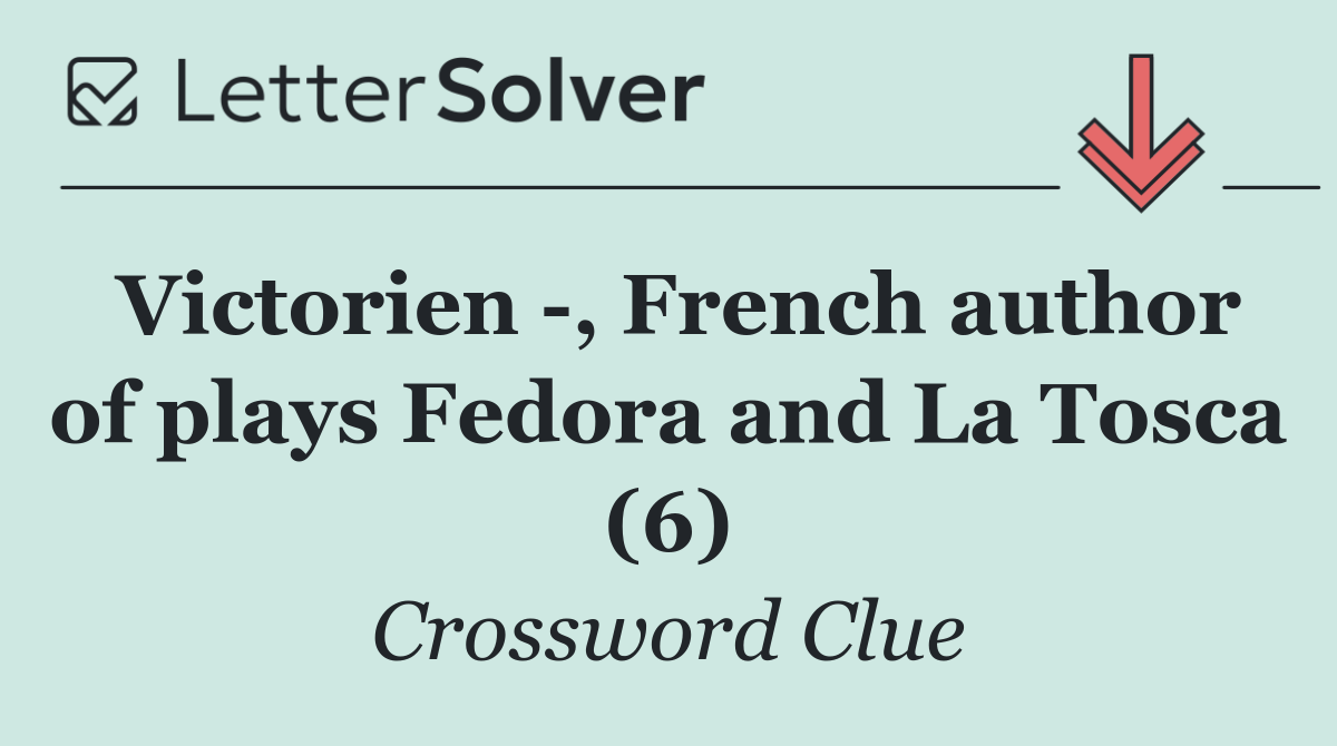 Victorien  , French author of plays Fedora and La Tosca (6)