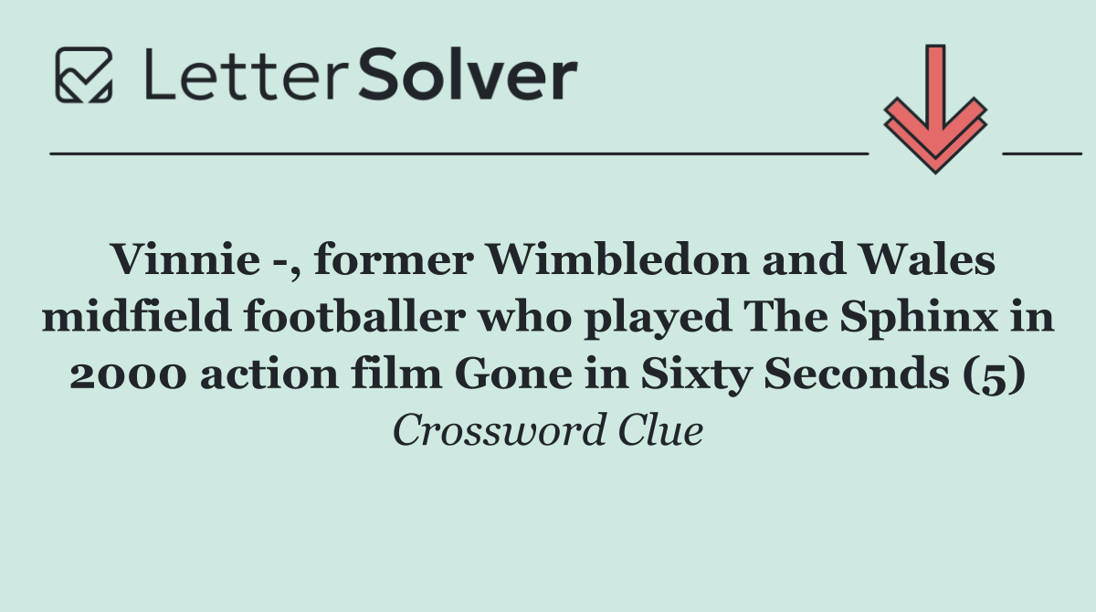 Vinnie  , former Wimbledon and Wales midfield footballer who played The Sphinx in 2000 action film Gone in Sixty Seconds (5)