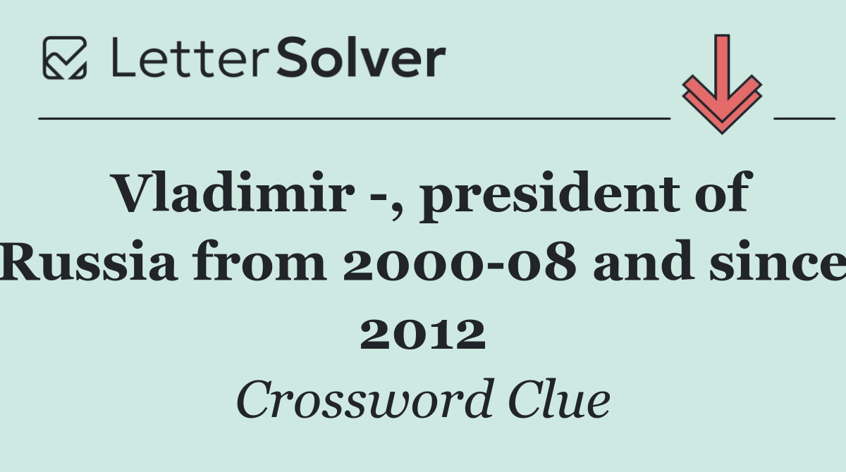 Vladimir  , president of Russia from 2000 08 and since 2012