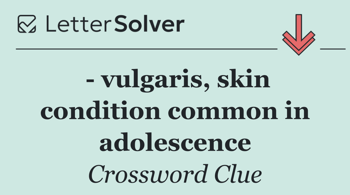   vulgaris, skin condition common in adolescence