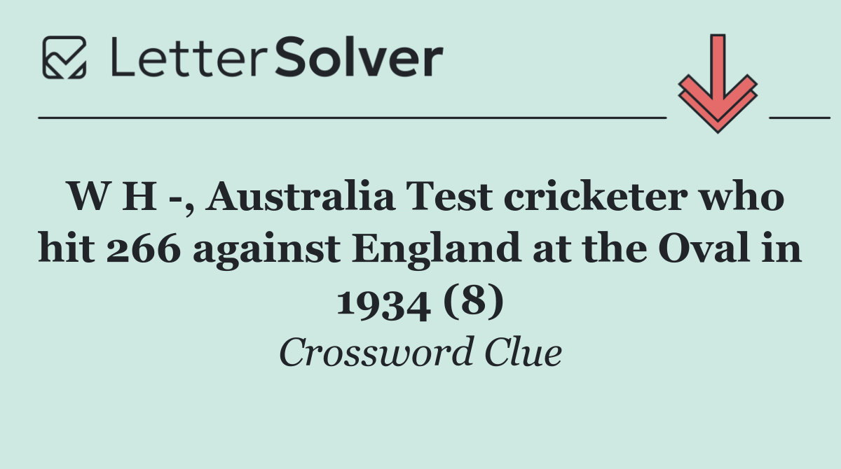 W H  , Australia Test cricketer who hit 266 against England at the Oval in 1934 (8)