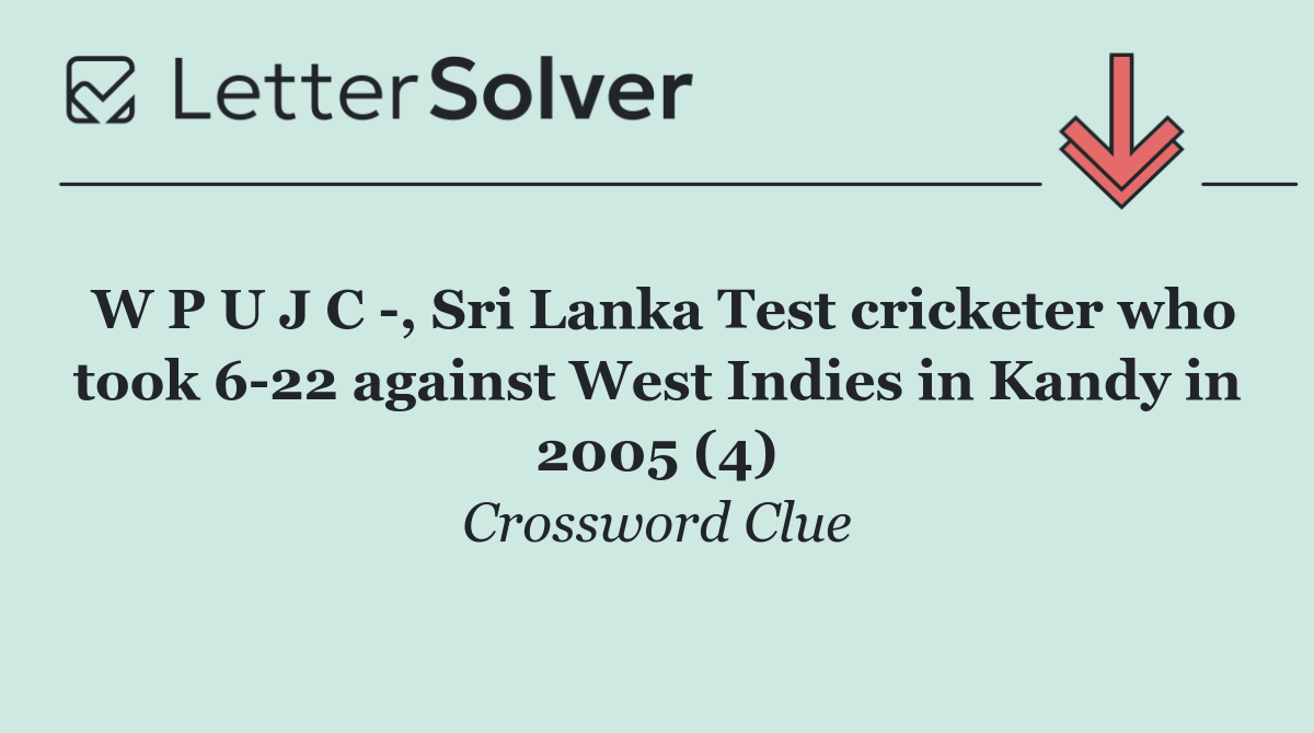 W P U J C  , Sri Lanka Test cricketer who took 6 22 against West Indies in Kandy in 2005 (4)