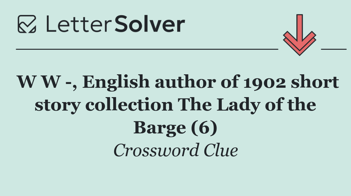 W W  , English author of 1902 short story collection The Lady of the Barge (6)