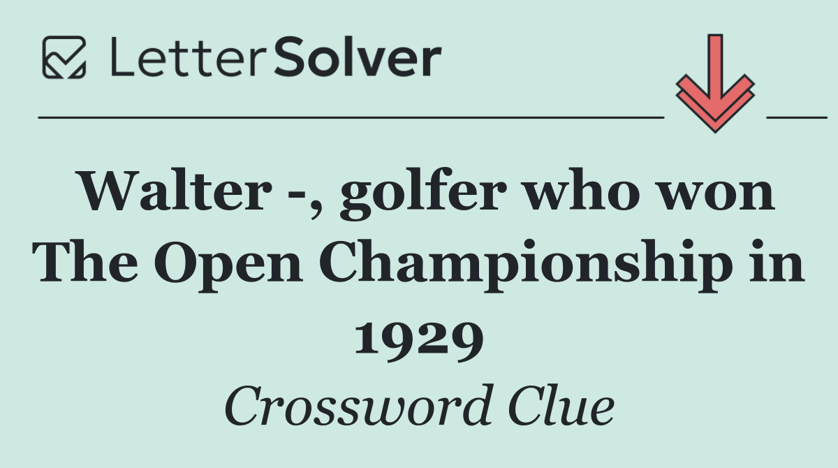 Walter  , golfer who won The Open Championship in 1929