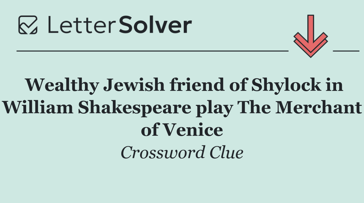 Wealthy Jewish friend of Shylock in William Shakespeare play The Merchant of Venice