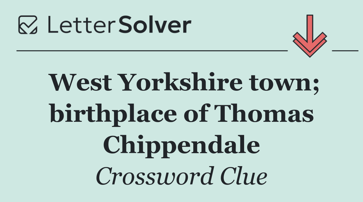 West Yorkshire town; birthplace of Thomas Chippendale