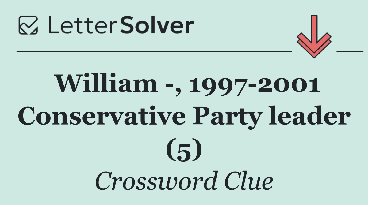 William  , 1997 2001 Conservative Party leader (5)