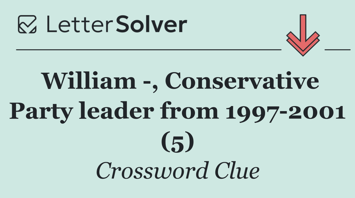 William  , Conservative Party leader from 1997 2001 (5)