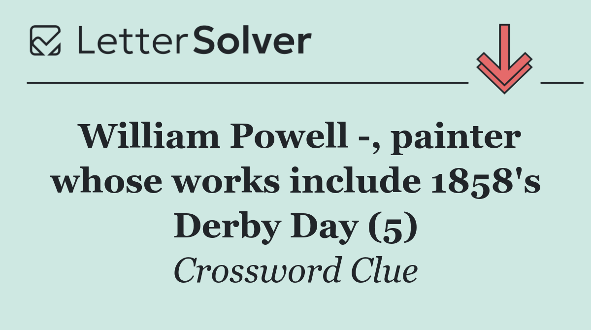 William Powell  , painter whose works include 1858's Derby Day (5)