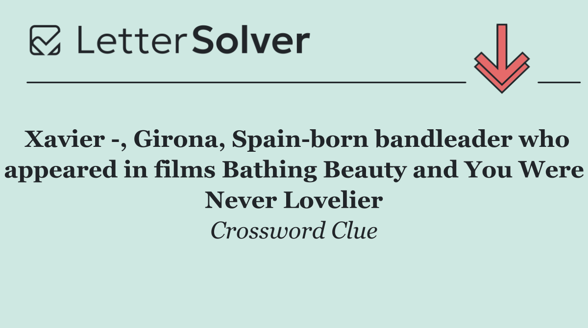 Xavier  , Girona, Spain born bandleader who appeared in films Bathing Beauty and You Were Never Lovelier