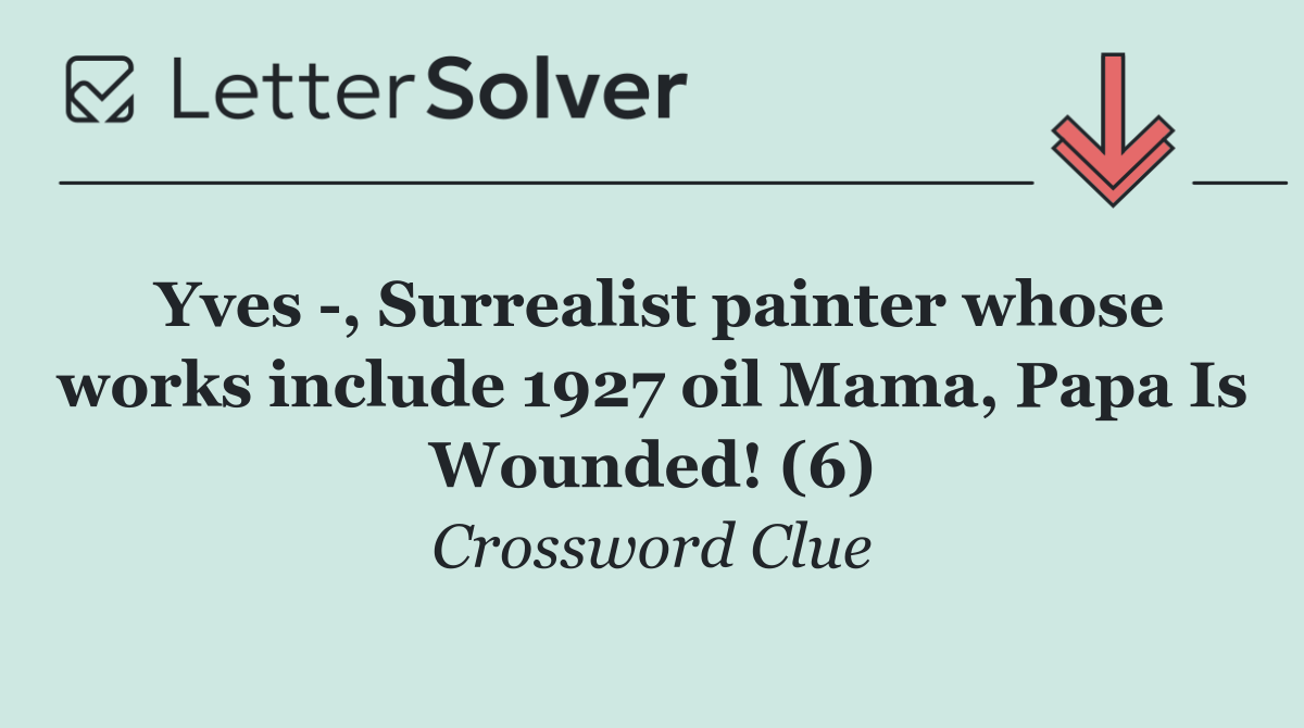 Yves  , Surrealist painter whose works include 1927 oil Mama, Papa Is Wounded! (6)