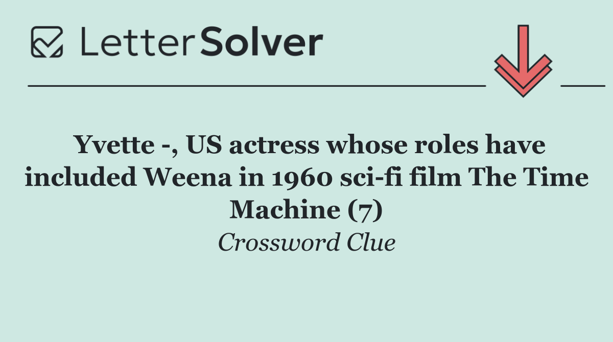 Yvette  , US actress whose roles have included Weena in 1960 sci fi film The Time Machine (7)