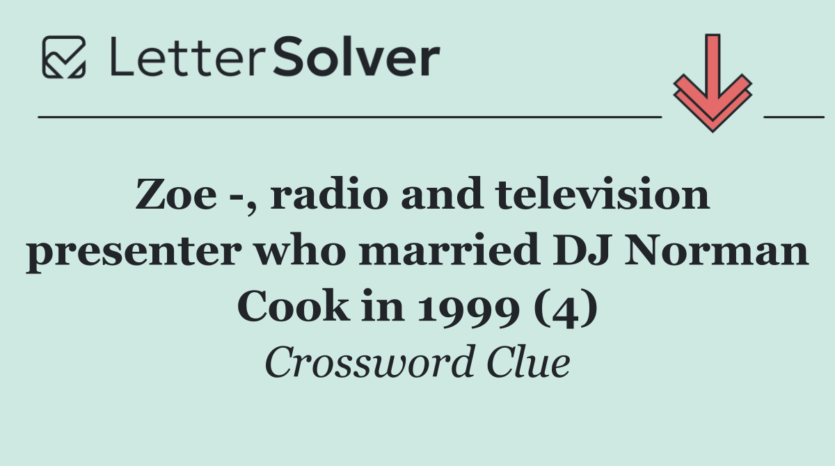 Zoe  , radio and television presenter who married DJ Norman Cook in 1999 (4)