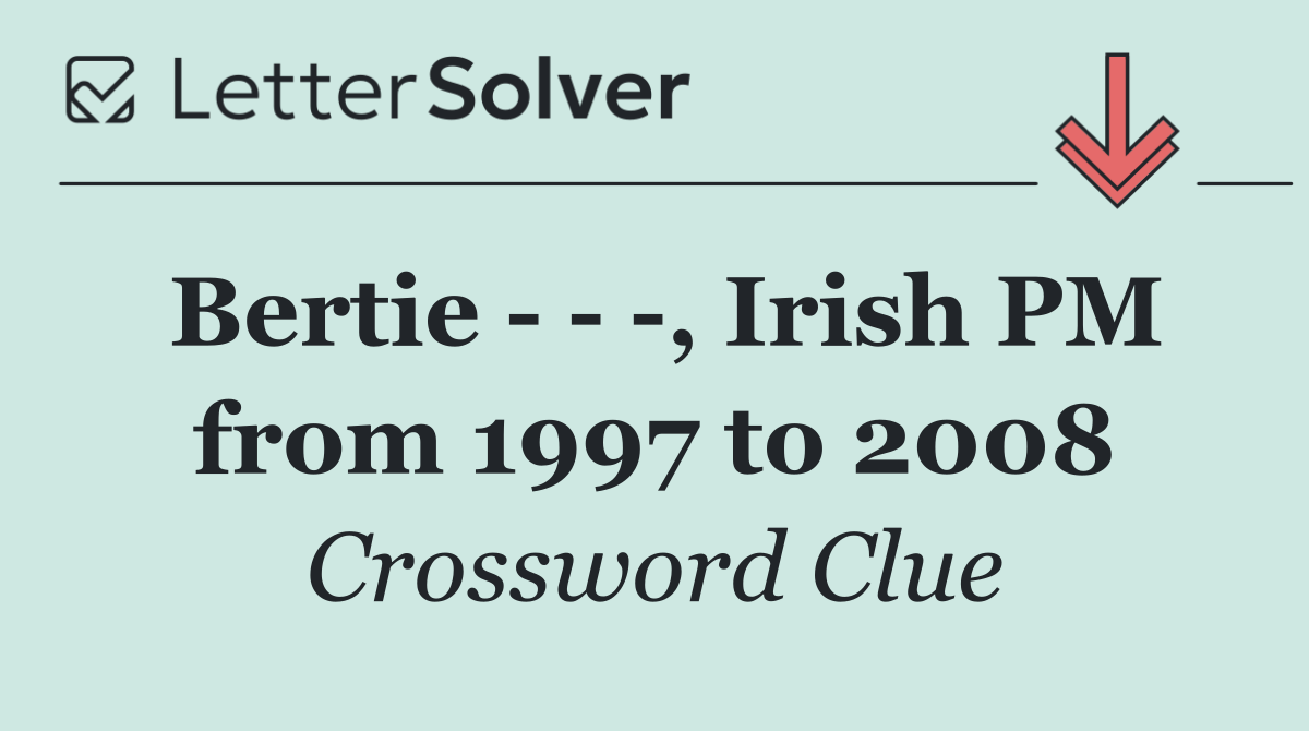 Bertie      , Irish PM from 1997 to 2008