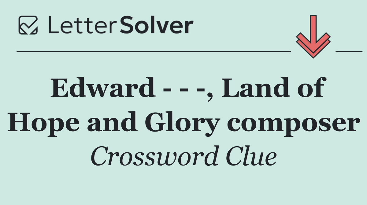 Edward      , Land of Hope and Glory composer