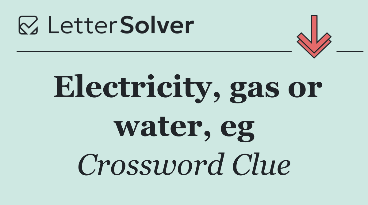 Electricity, gas or water, eg