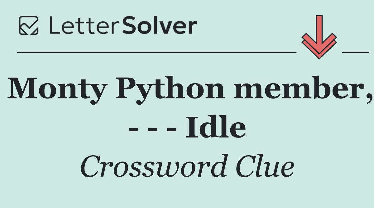Monty Python member,       Idle