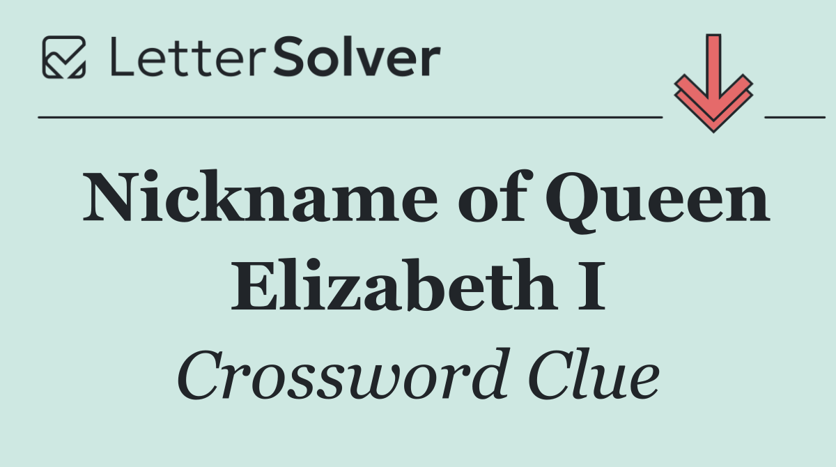 Nickname of Queen Elizabeth I