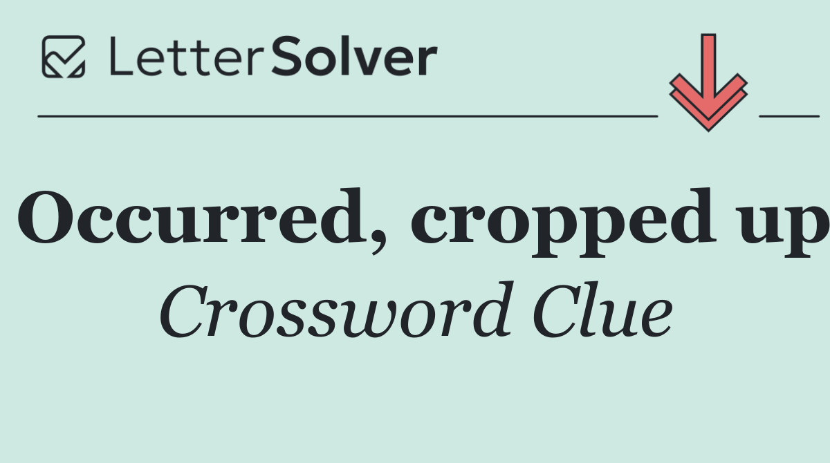 Occurred, cropped up