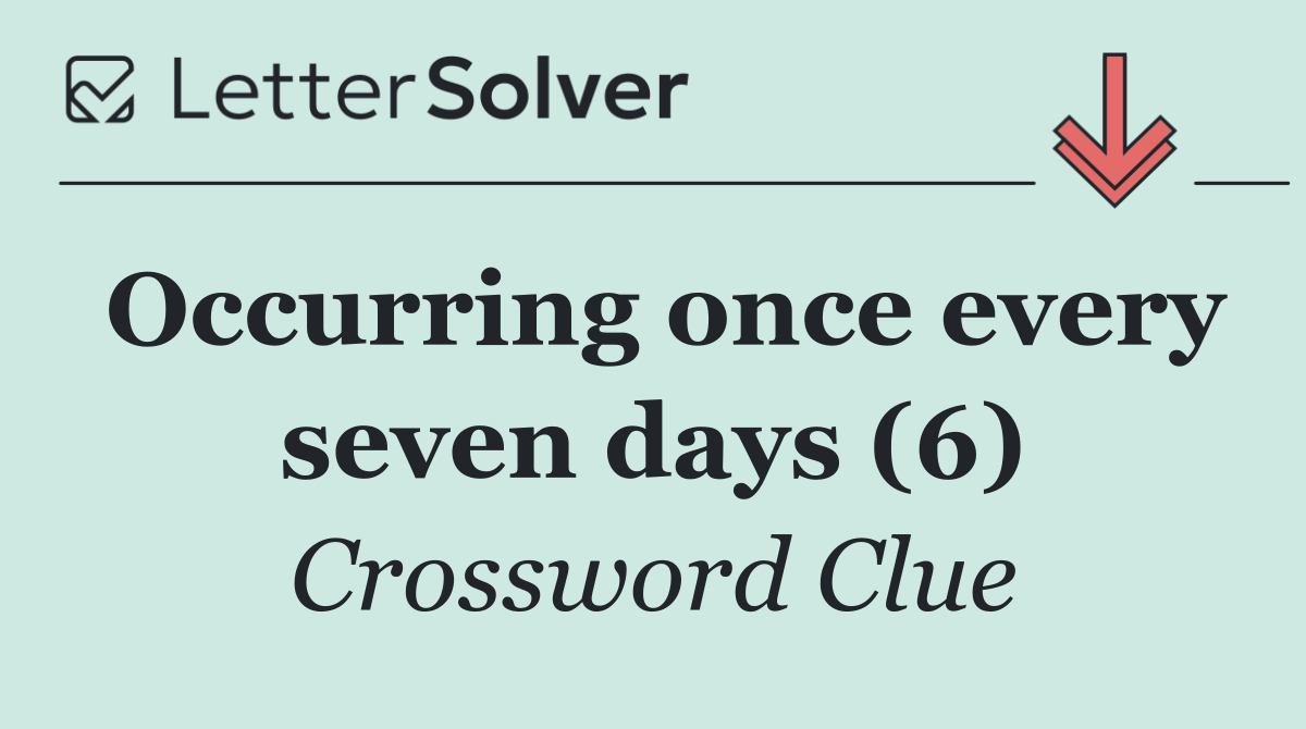Occurring once every seven days (6)