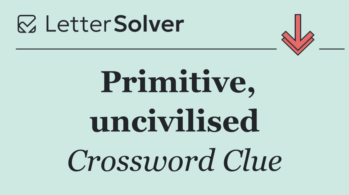 Primitive, uncivilised