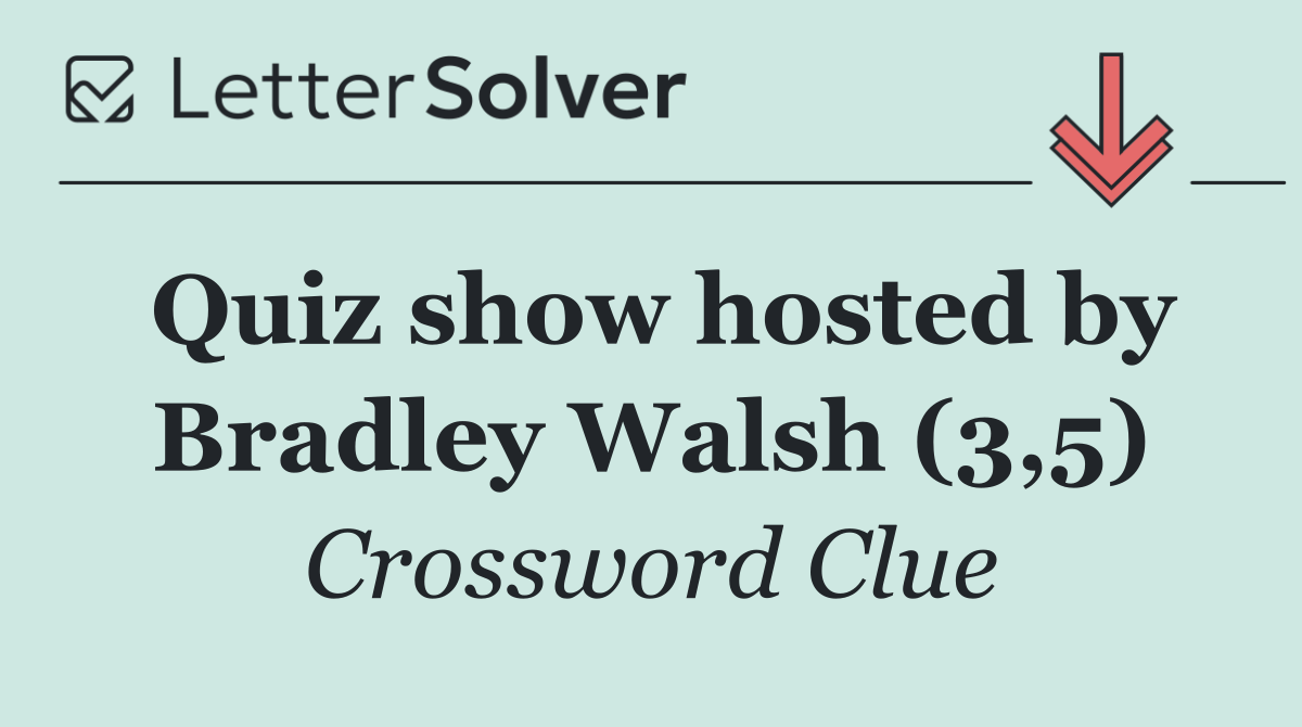 Quiz show hosted by Bradley Walsh (3,5)