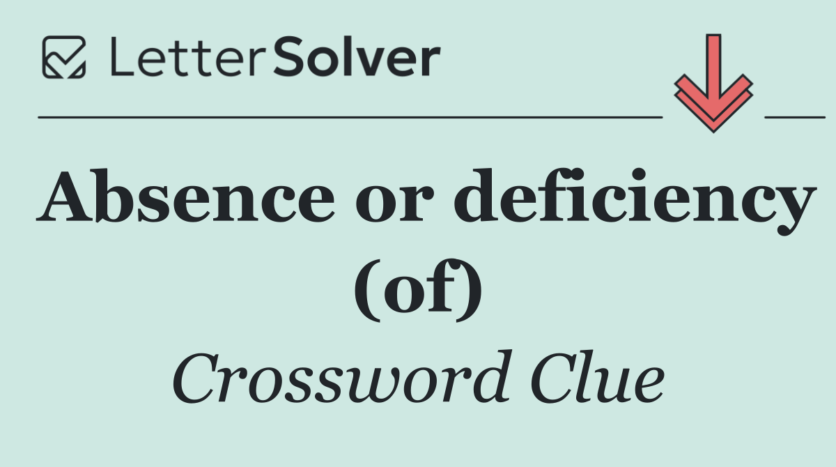 Absence or deficiency (of)