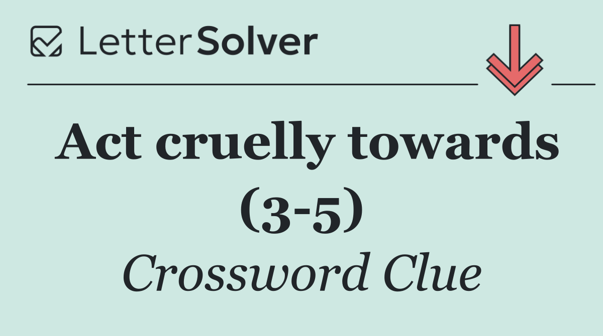 Act cruelly towards (3 5)