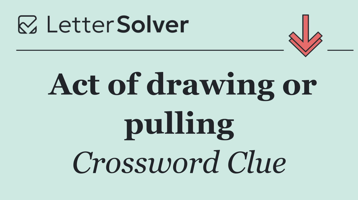 Act of drawing or pulling
