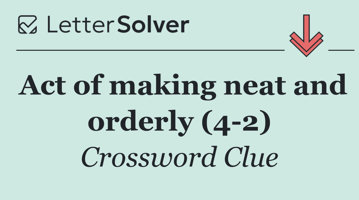 Act of making neat and orderly (4 2)