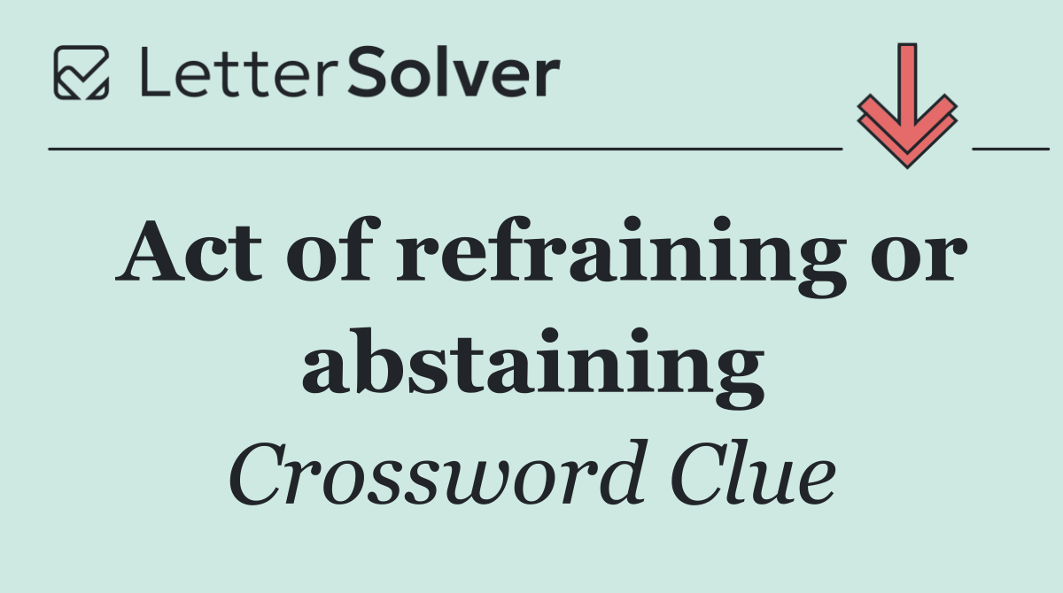 Act of refraining or abstaining