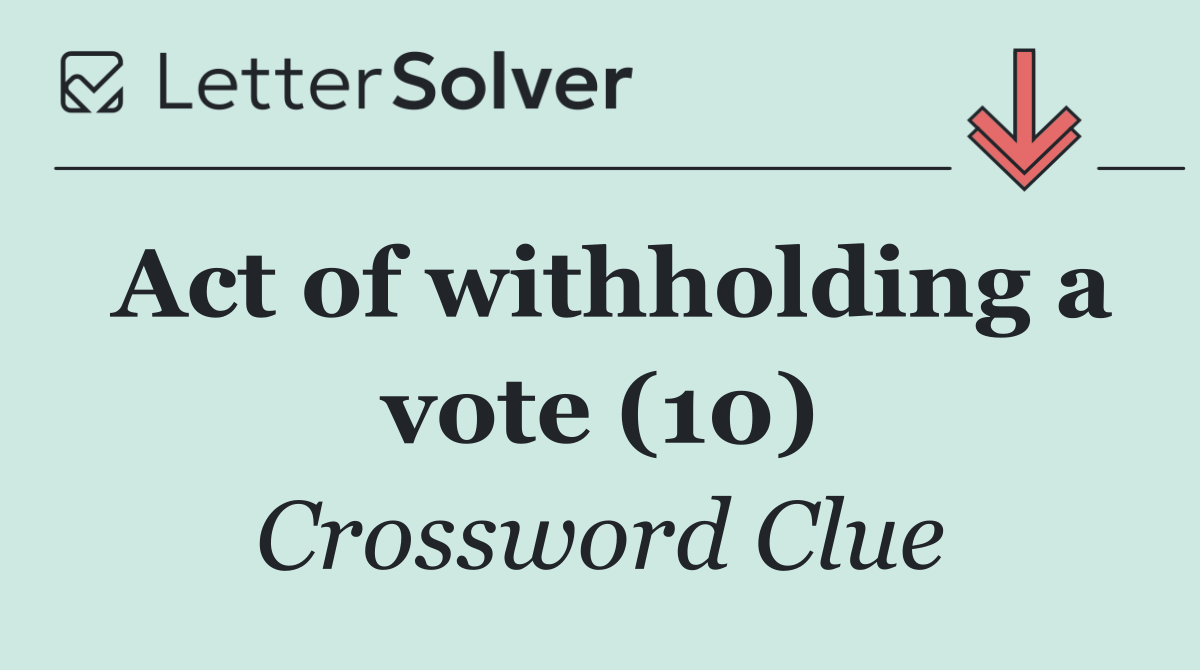 Act of withholding a vote (10)