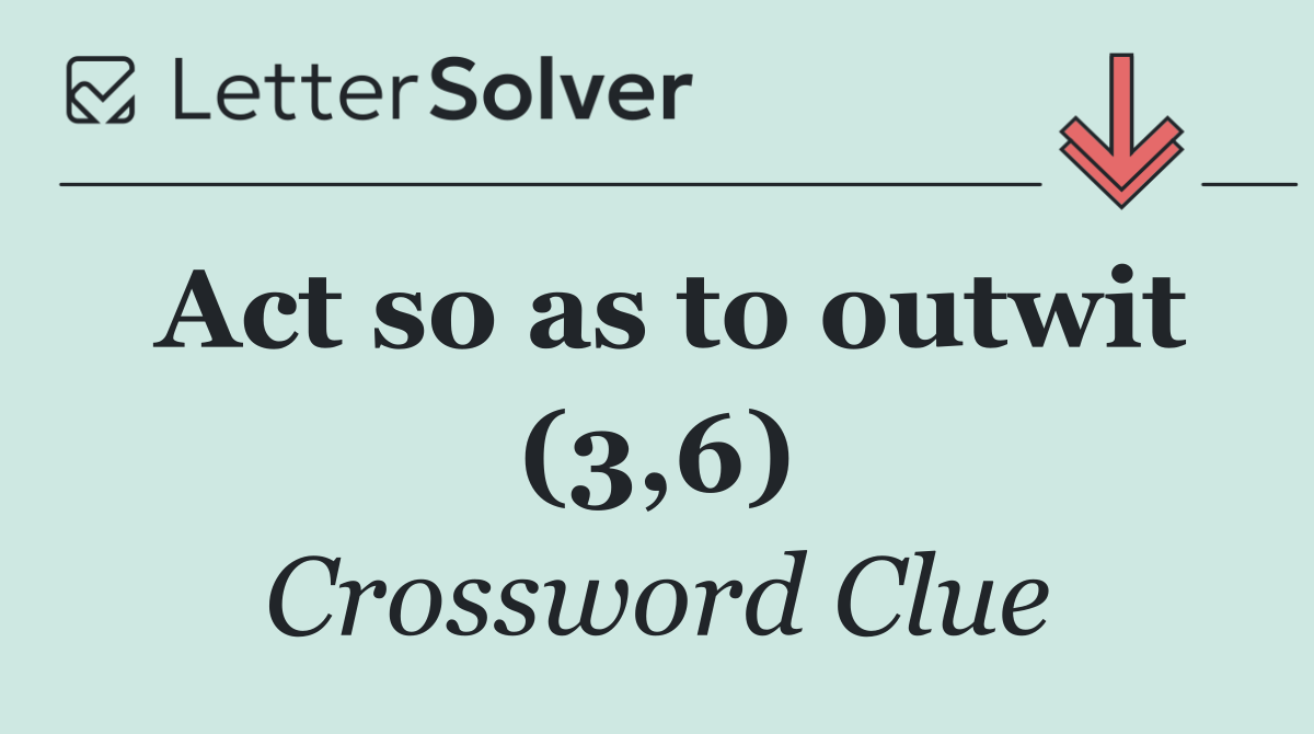 Act so as to outwit (3,6)
