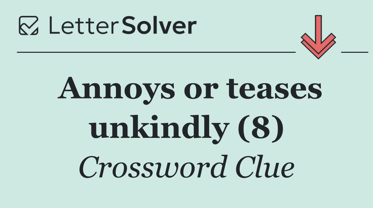 Annoys or teases unkindly (8)