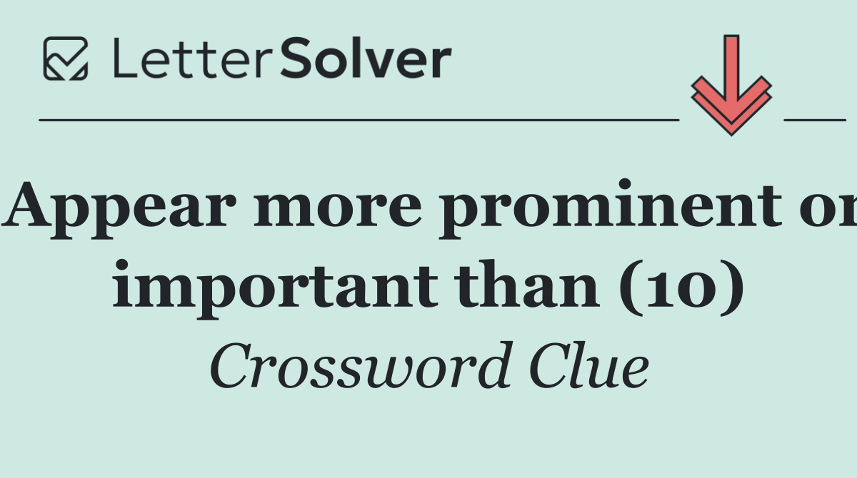 Appear more prominent or important than (10)