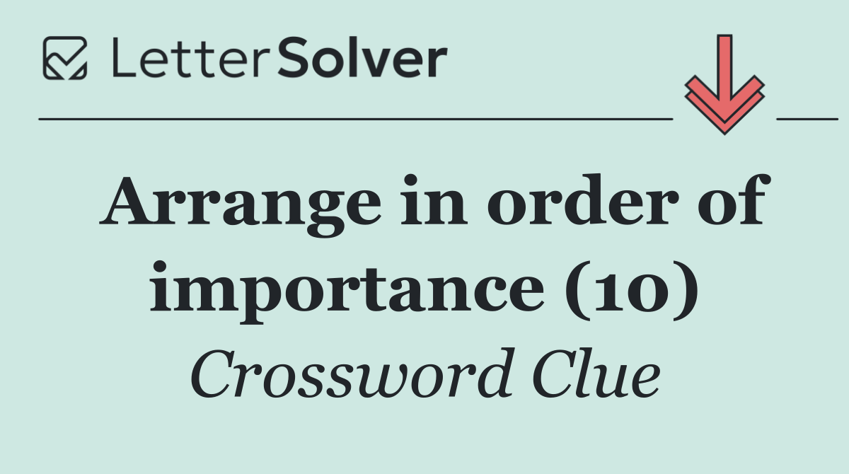 Arrange in order of importance (10)