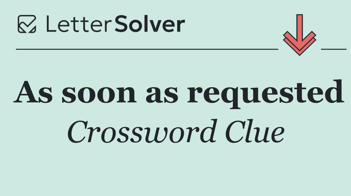 As soon as requested