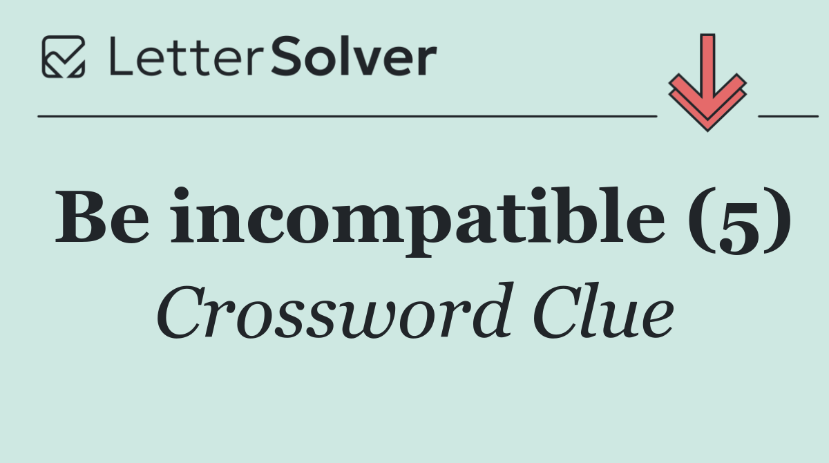 Be incompatible (5)