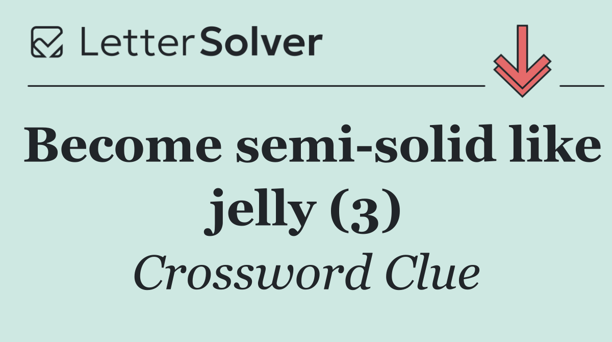 Become semi solid like jelly (3)
