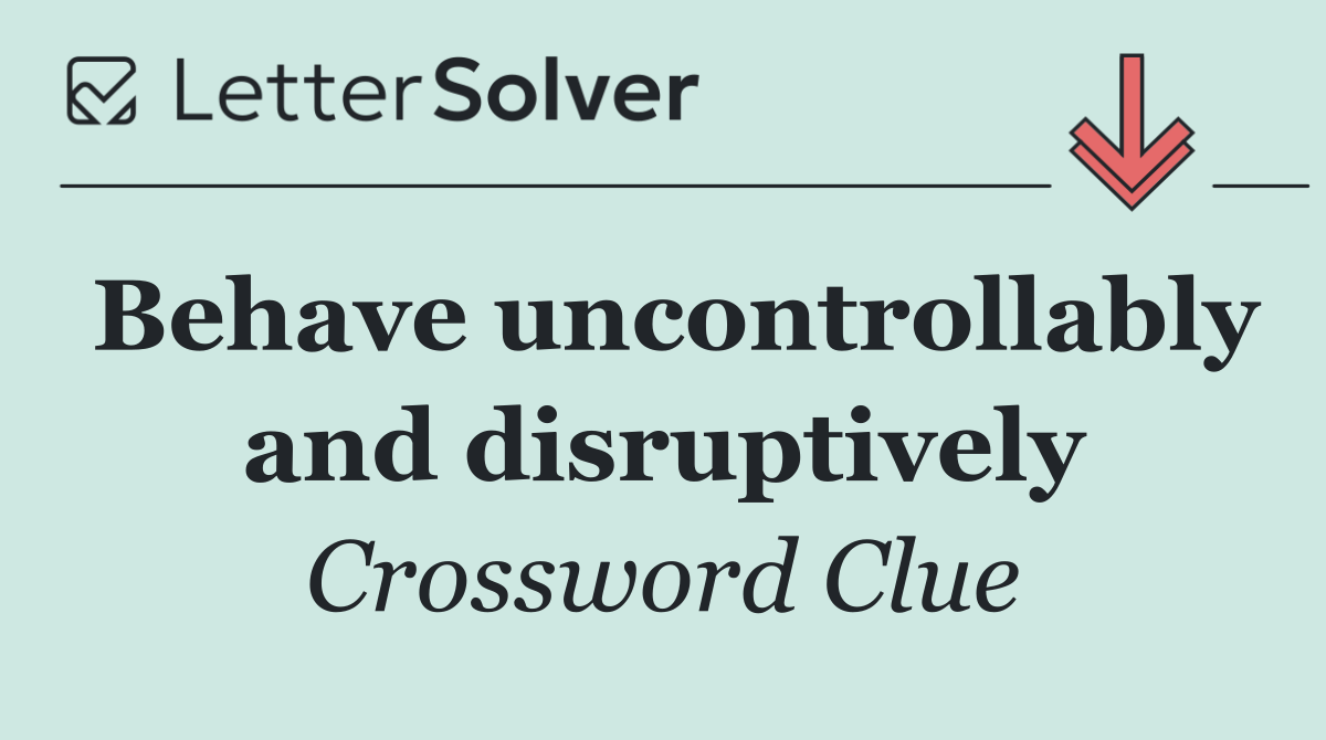Behave uncontrollably and disruptively