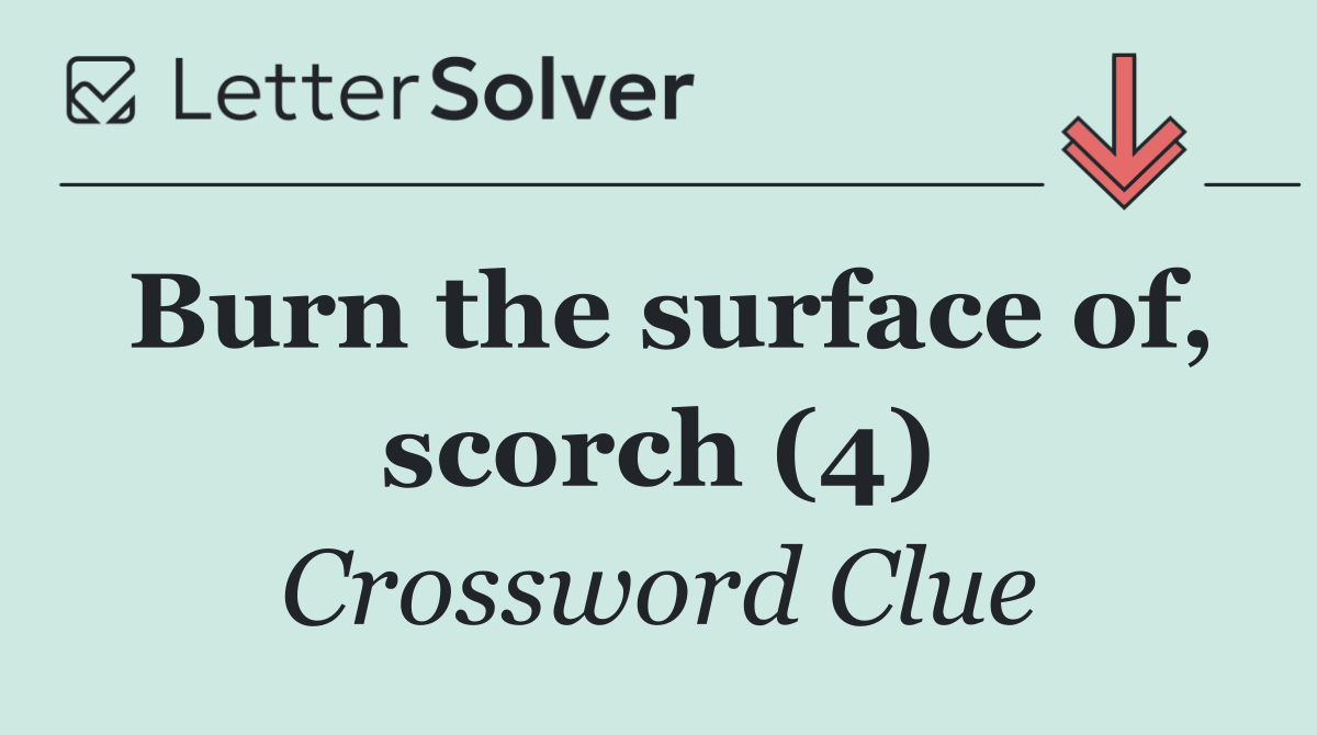 Burn the surface of, scorch (4)