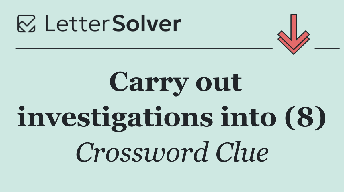 Carry out investigations into (8)