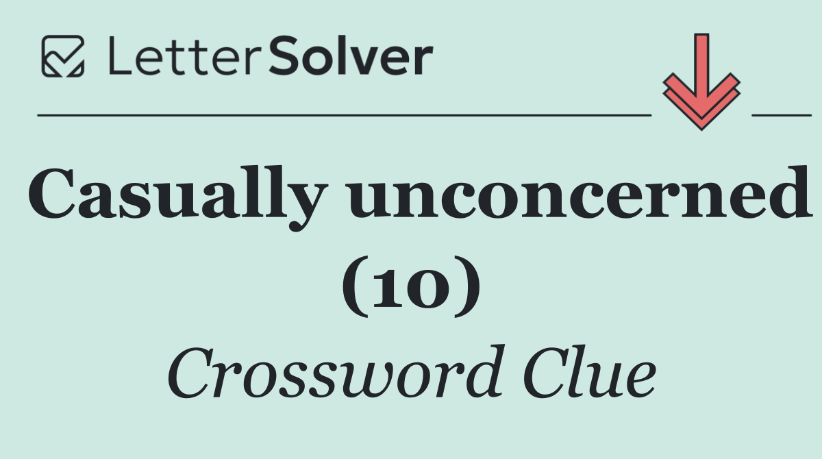 Casually unconcerned (10)