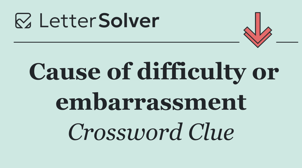 Cause of difficulty or embarrassment