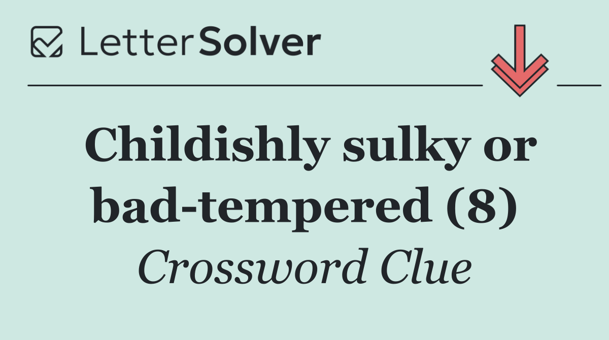 Childishly sulky or bad tempered (8)