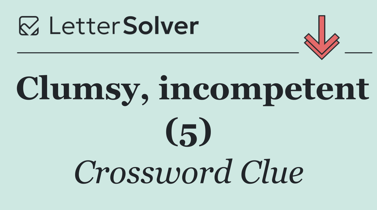 Clumsy, incompetent (5)