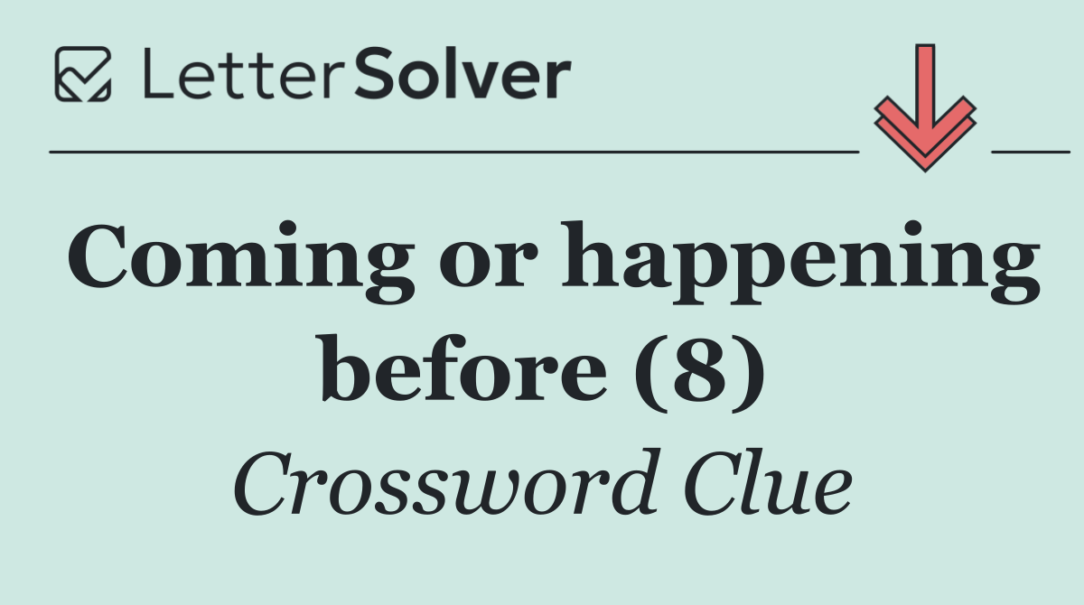 Coming or happening before (8)