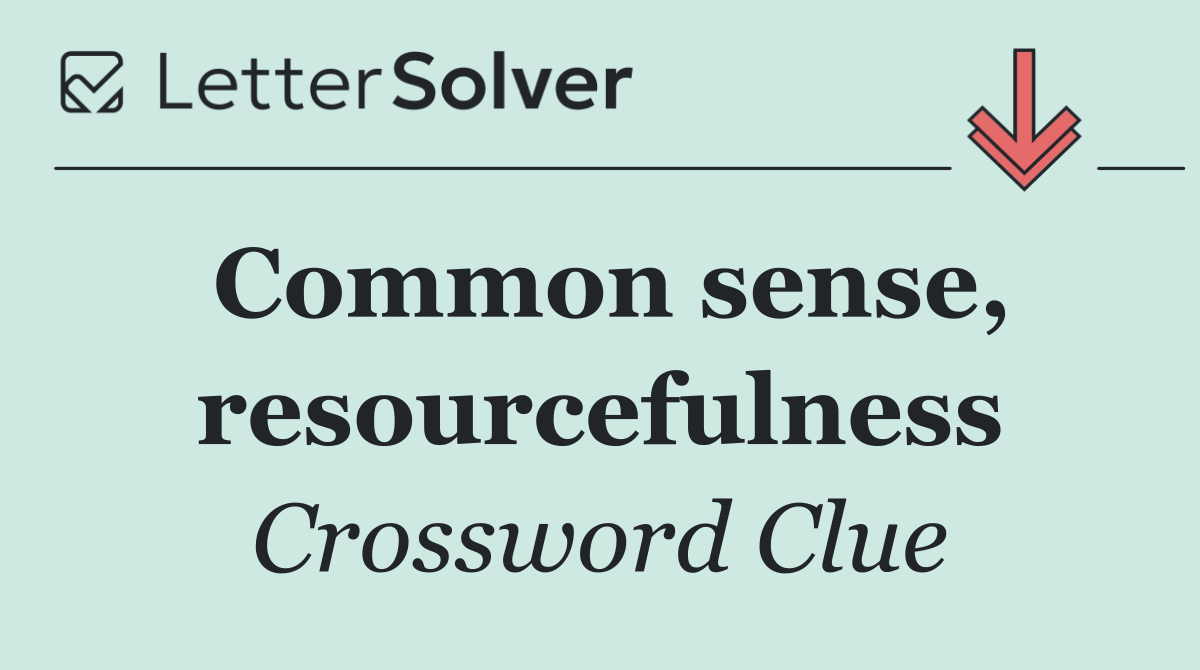 Common sense, resourcefulness