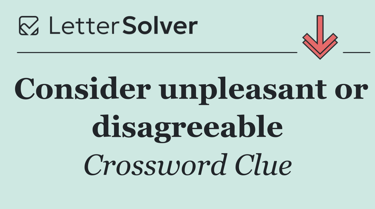 Consider unpleasant or disagreeable