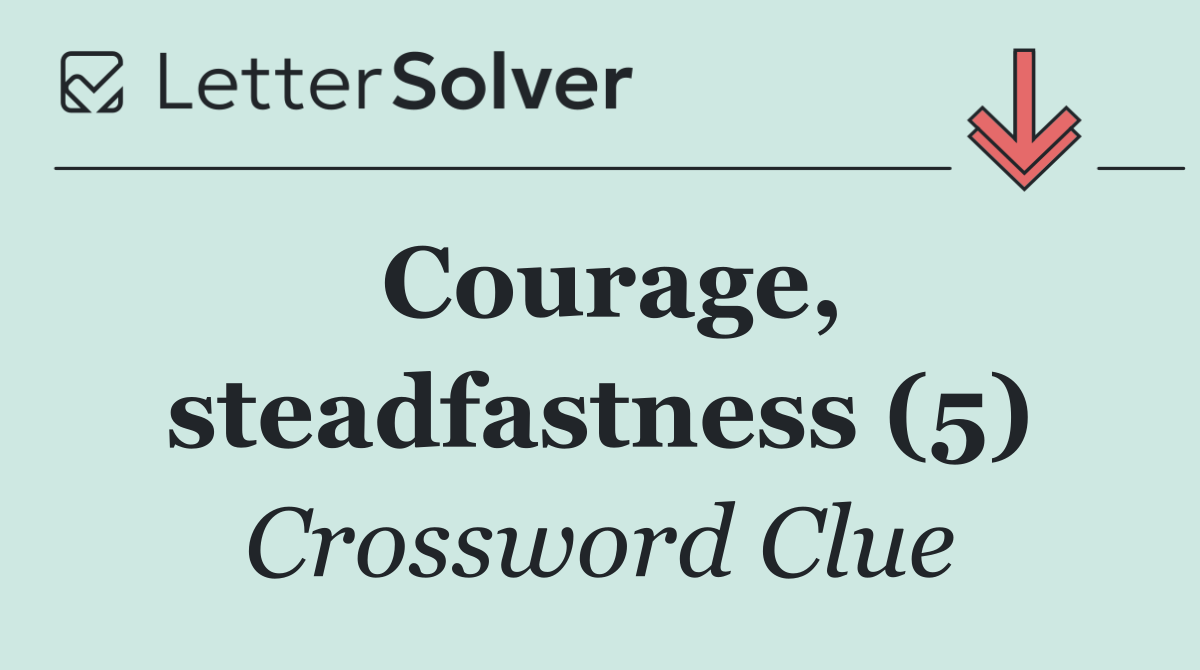 Courage, steadfastness (5)